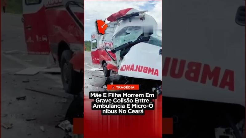 Mãe E Filha Morrem Em Grave Colisão Entre Ambulância E Micro-Ônibus No Ceará